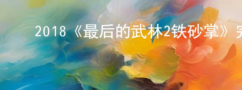 ﻿蔡勇勇发布﻿2018《最后的武林2铁砂掌》完整版电影/在线观看/百度云-美剧天堂